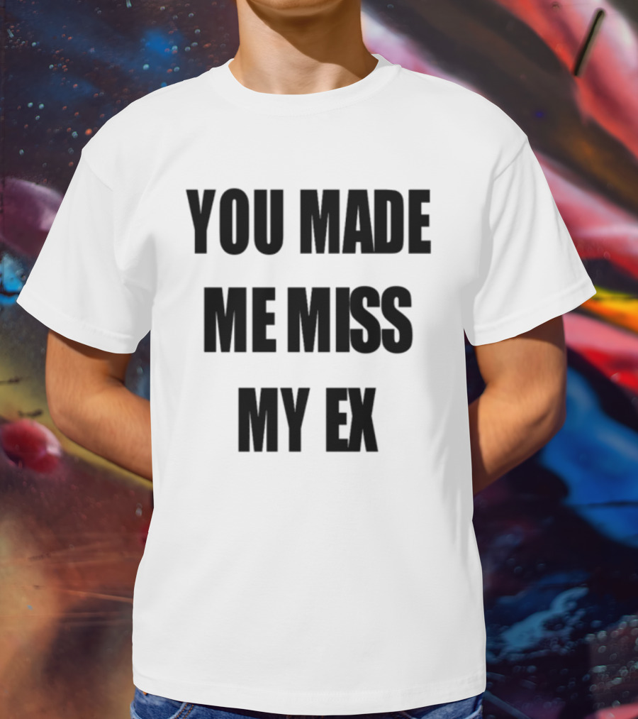 Laurensanderson You Made Me Miss My Ex T-Shirt