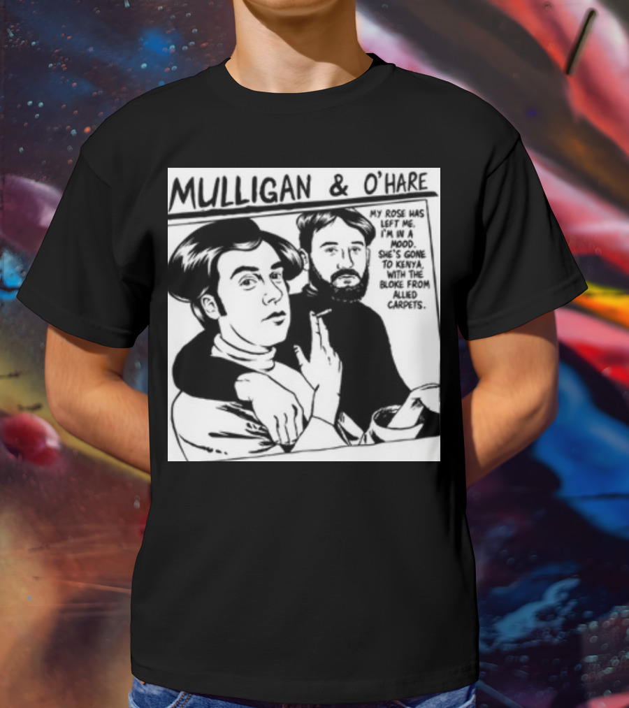 Mulligan And O'Hare My Rose Has Left Me For Kenya With The Bloke From Allied Carpets T-Shirt