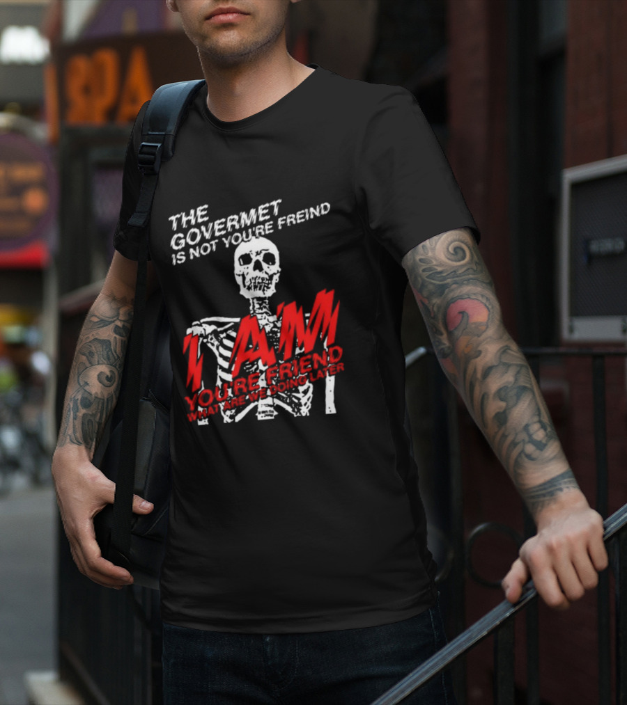 Dasharez0ne The Govermet Is Not You're Freind I Am You're Friend Skeleton T-Shirt