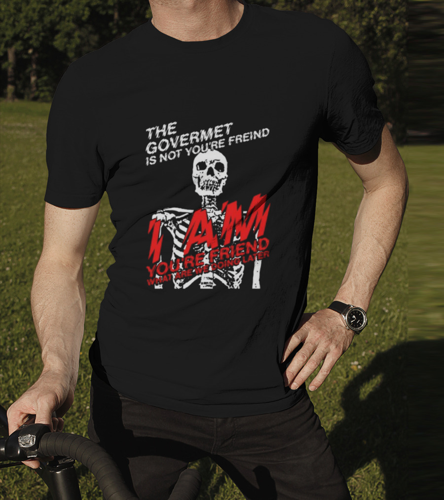 Dasharez0ne The Govermet Is Not You're Freind I Am You're Friend Skeleton T-Shirt