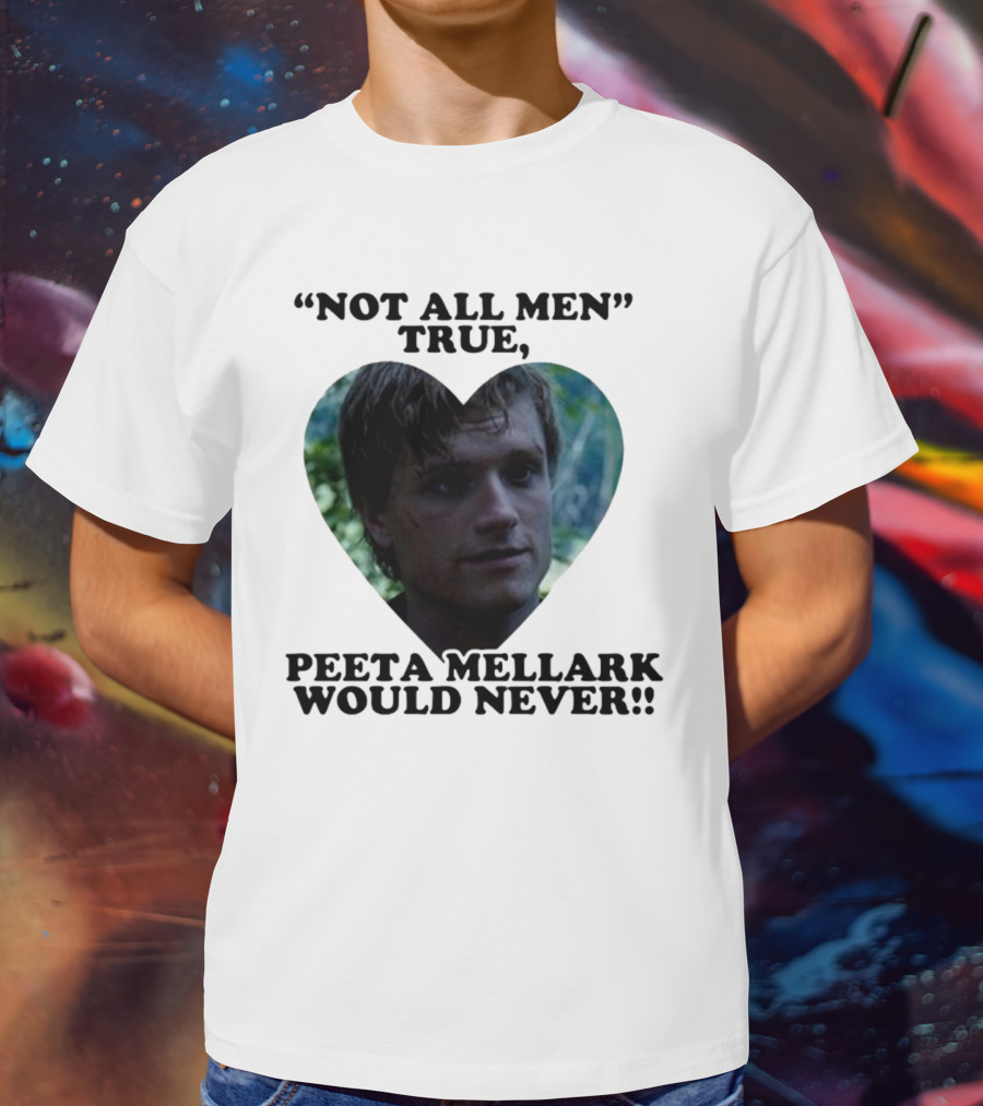 Not All Men True Peeta Mellark Would Never T-Shirt