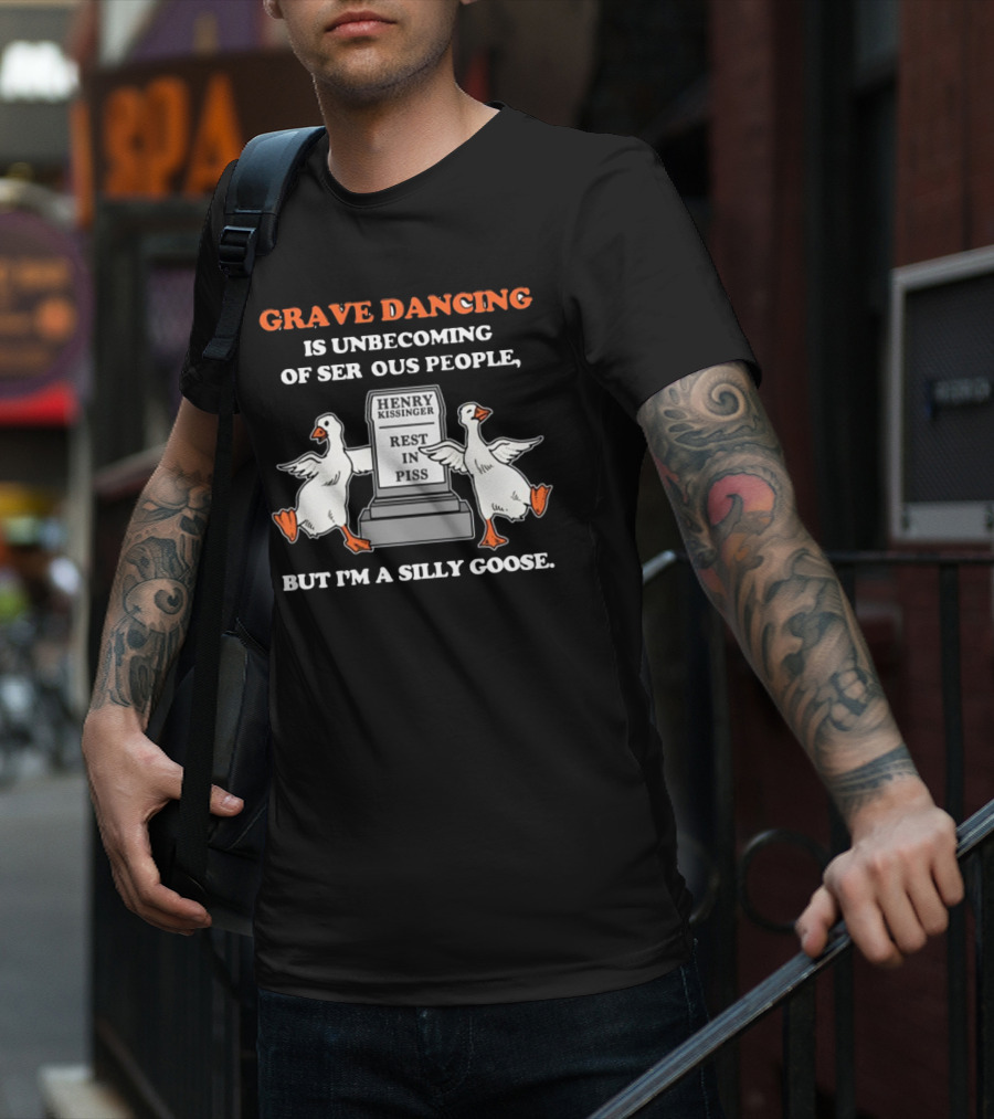 Grave Dancing Is Unbecoming Of Serious People But I'm A Silly Goose Henry Kissinger Rest In Piss Tombstone With Dancing Geese T-Shirt