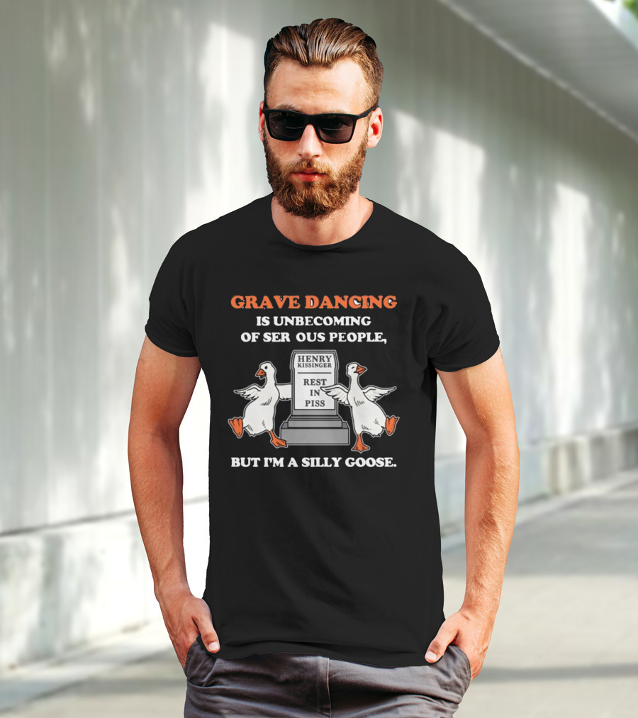 Grave Dancing Is Unbecoming Of Serious People But I'm A Silly Goose Henry Kissinger Rest In Piss Tombstone With Dancing Geese T-Shirt