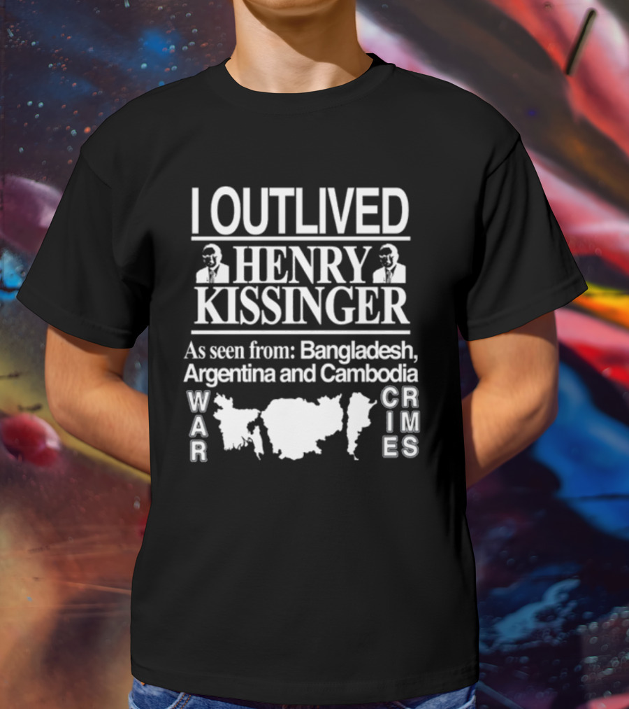 I Outlived Henry Kissinger War Crimes As Seen From Bangladesh Argentina Cambodia T-Shirt