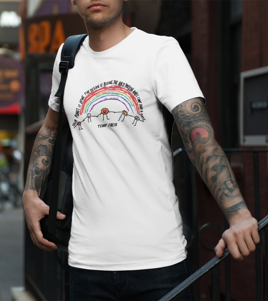 Our Planet Is Dying The Ocean Is Rising The Air Is Poison And I Can't Find A Date Teddy Fresh Rainbow Stick Figures T-Shirt