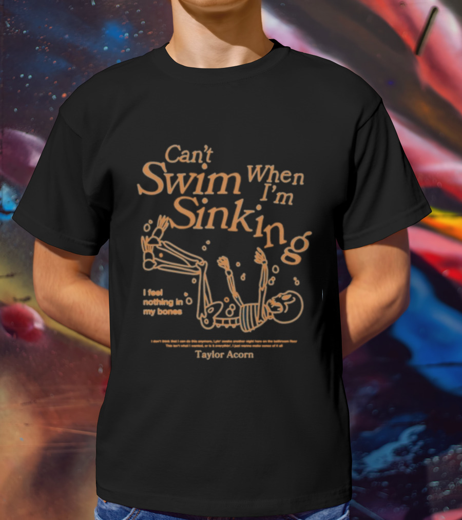 Can't Swim When I'm Sinking Taylor Acorn I Feel Nothing In My Bones T-Shirt