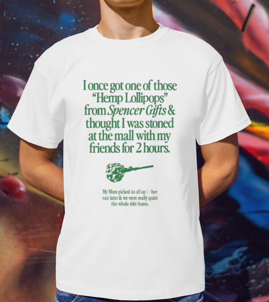 I Once Got One Of Those Hemp Lollipops From Spencer Gifts Thought I Was Stoned At The Mall With My Friends My Mom Picked Us Up T-Shirt
