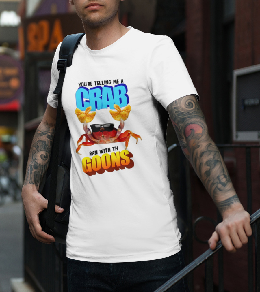 Gotfunny You're Telling Me A Crab Ran With These Goons Sunglasses Snack Hands T-Shirt
