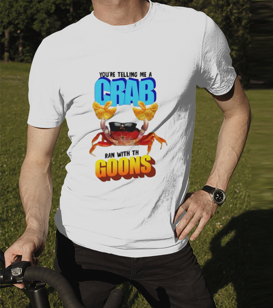 Gotfunny You're Telling Me A Crab Ran With These Goons Sunglasses Snack Hands T-Shirt