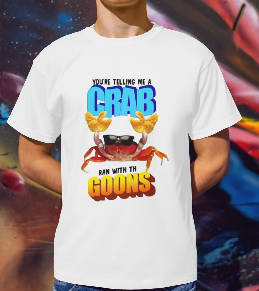 Gotfunny You're Telling Me A Crab Ran With These Goons Sunglasses Snack Hands T-Shirt