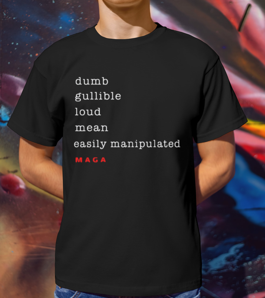 Dumb Gullible Loud Mean Easily Manipulated MAGA T-Shirt
