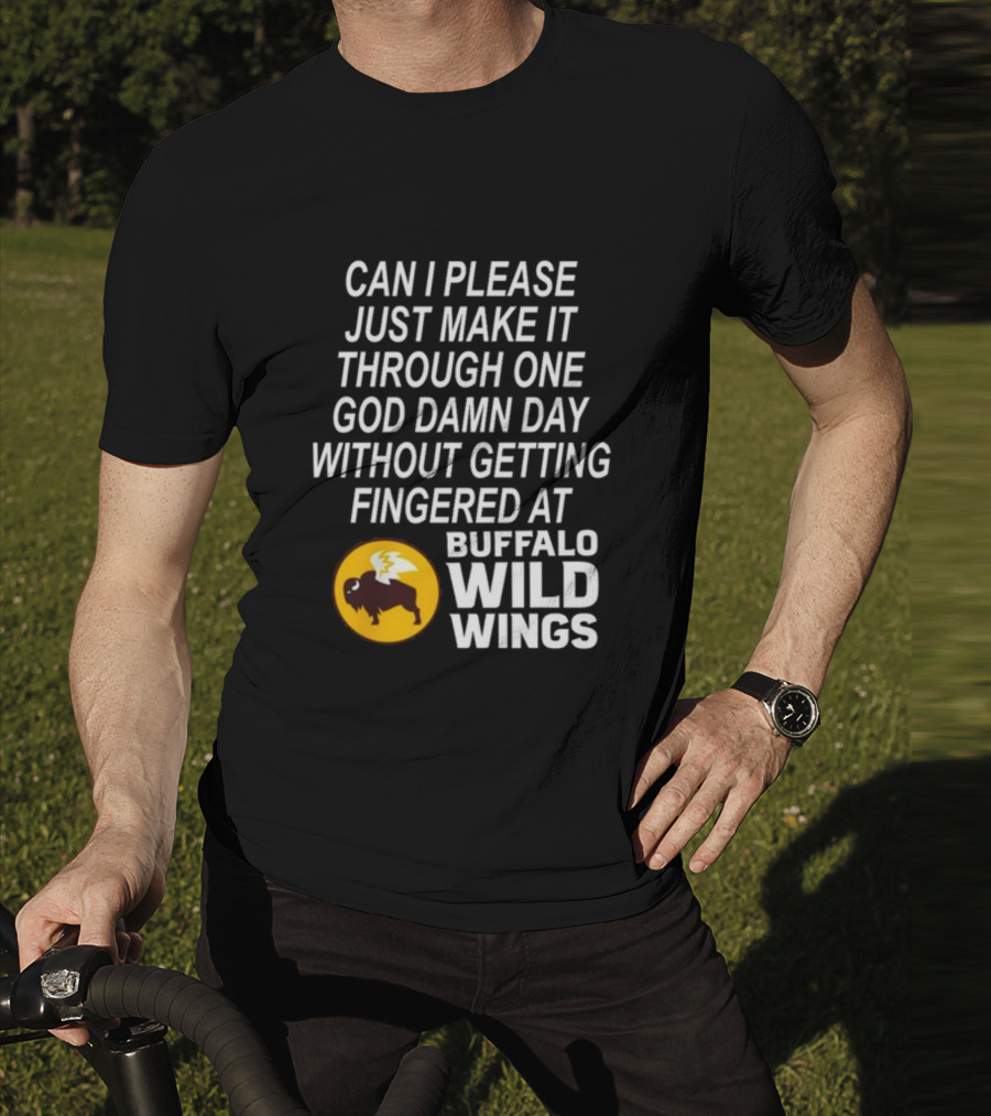 Can I Please Just Make It Through One God Damn Day Without Getting Fingered At Buffalo Wild Wings T-Shirt