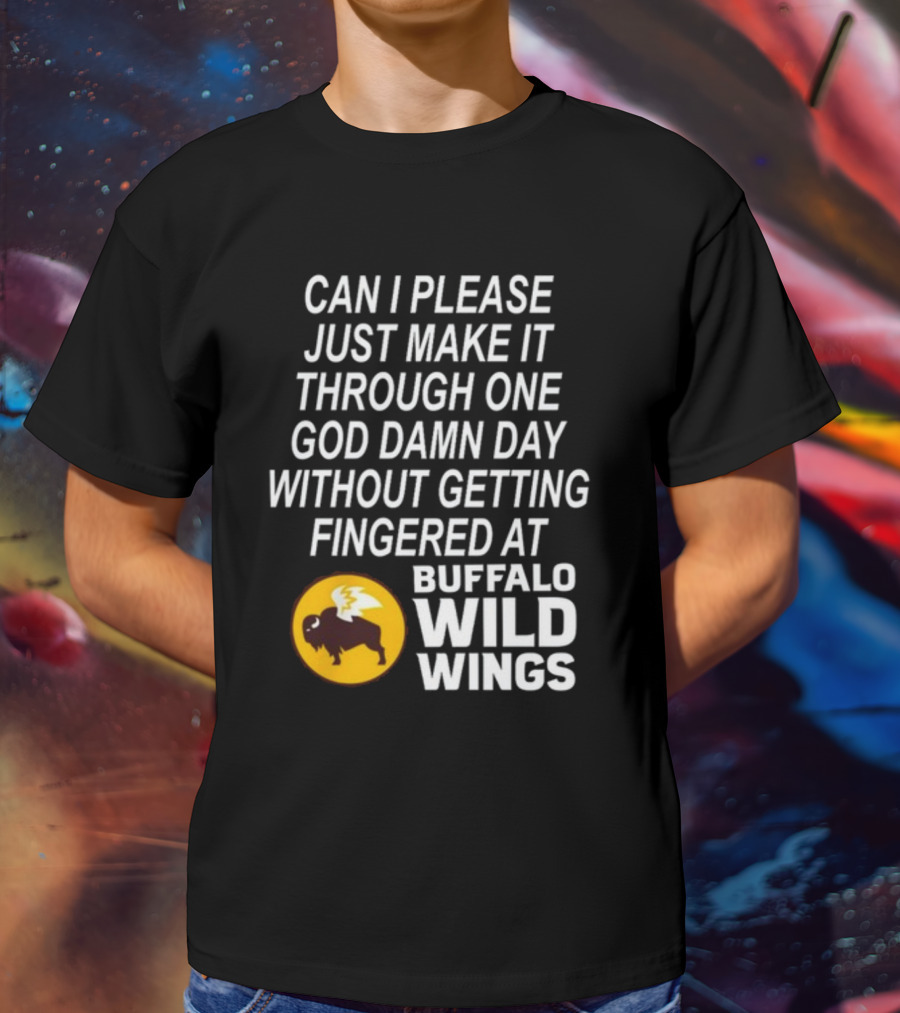 Can I Please Just Make It Through One God Damn Day Without Getting Fingered At Buffalo Wild Wings T-Shirt