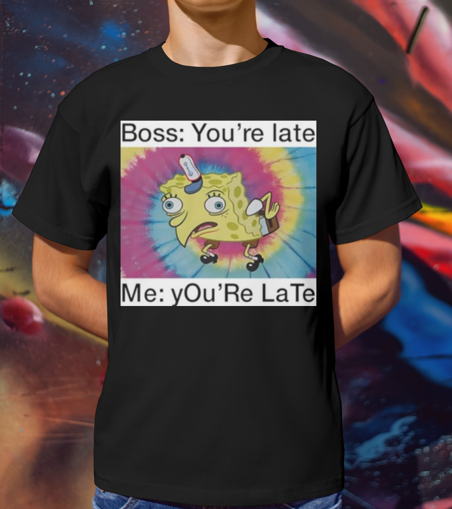 Boss You’re Late Me You’re Late SpongeBob Tie-Dye Mocking Meme T-Shirt