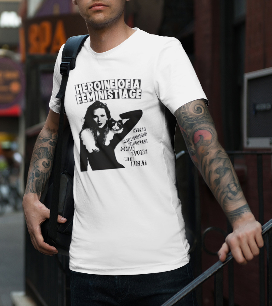 Heroine Of A Feminist Age Hyper Promiscuous Childless Woman Alone With A Cat T-Shirt