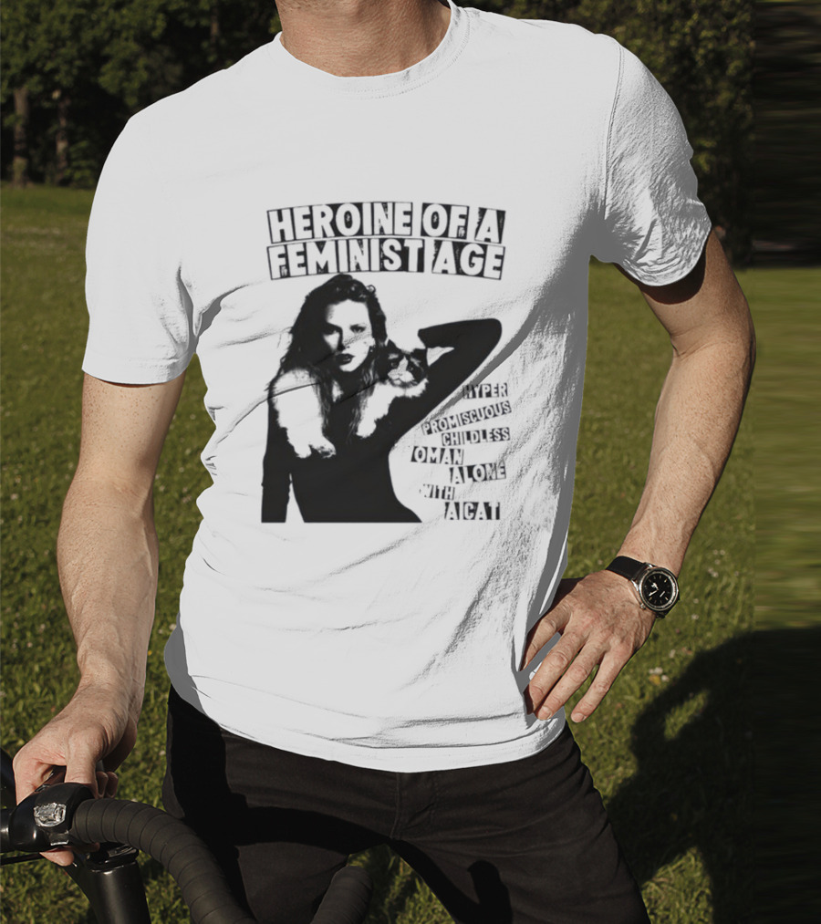 Heroine Of A Feminist Age Hyper Promiscuous Childless Woman Alone With A Cat T-Shirt