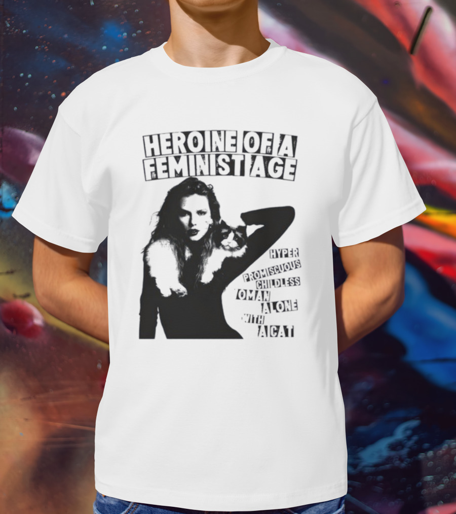 Heroine Of A Feminist Age Hyper Promiscuous Childless Woman Alone With A Cat T-Shirt