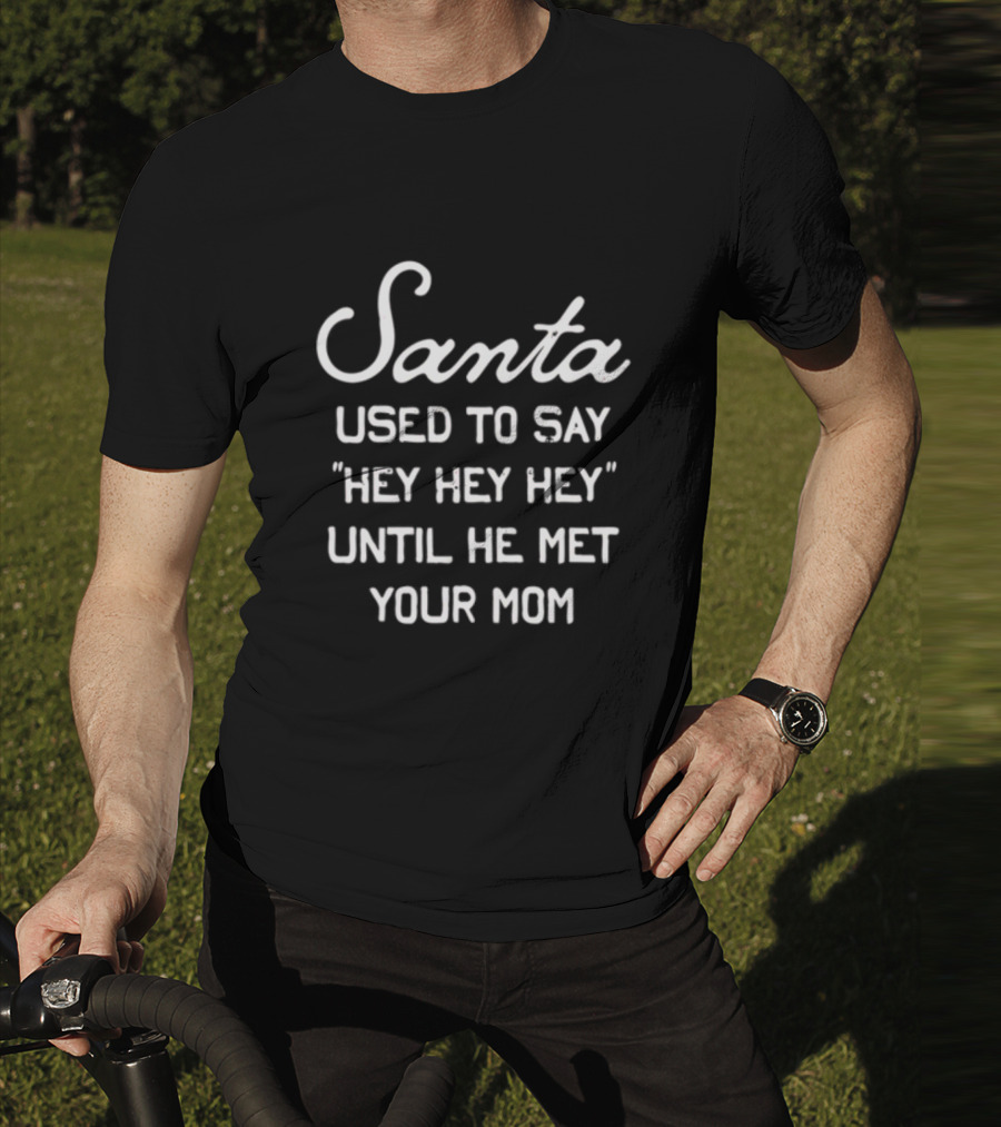 Santa Used To Say Hey Hey Hey Until He Met Your Mom T-Shirt