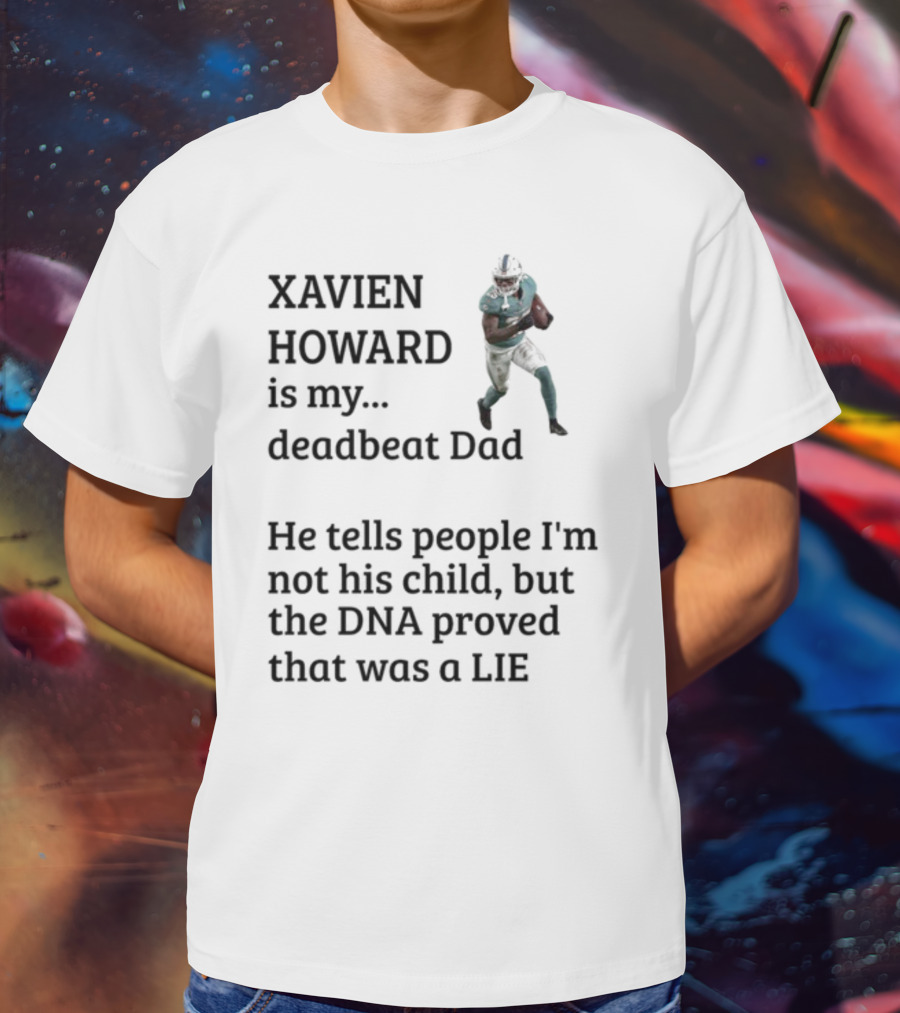 Xavien Howard Is My Deadbeat Dad He Tells People I'm Not His Child But The DNA Proved That Was A Lie T-Shirt