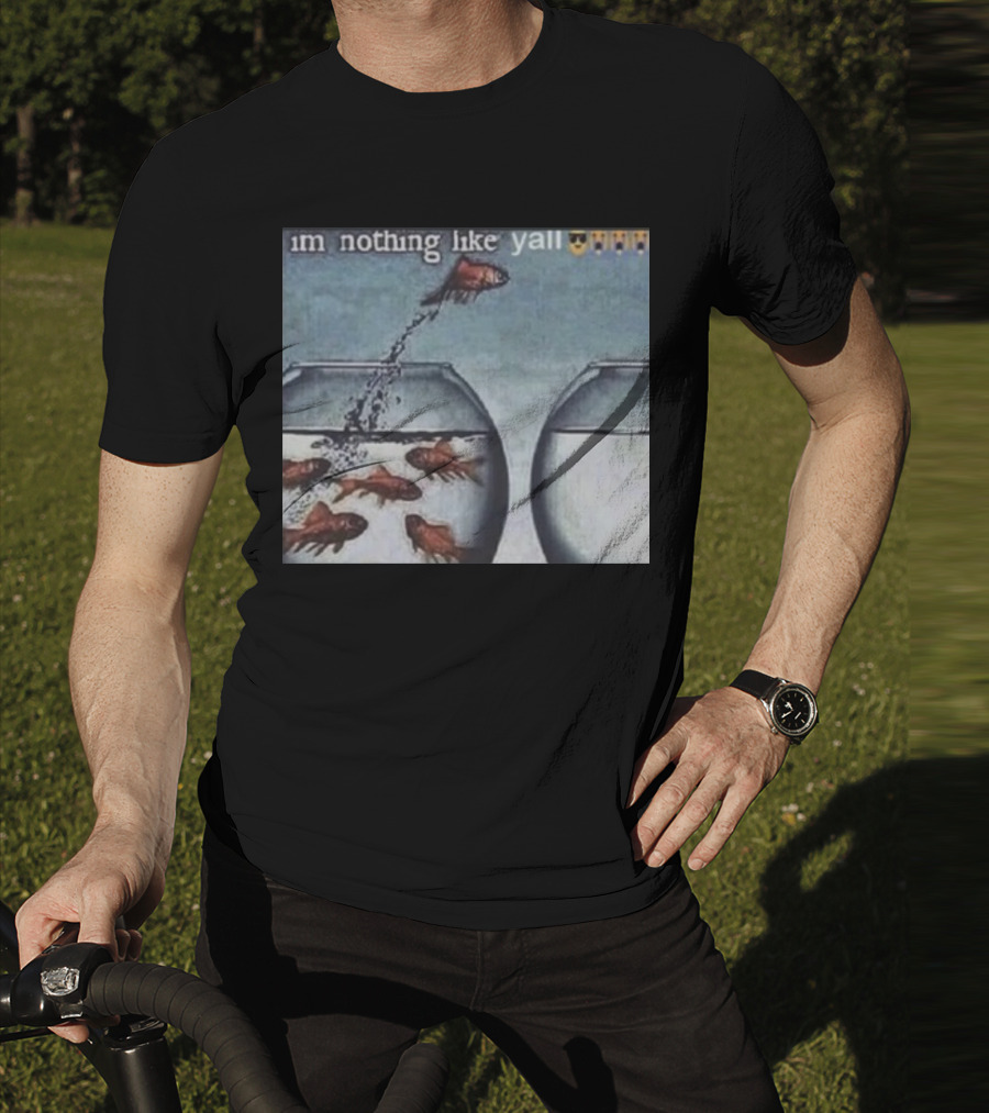 I'm Nothing Like Y'all Fish Jumping Out Of Bowl Emoji T-Shirt