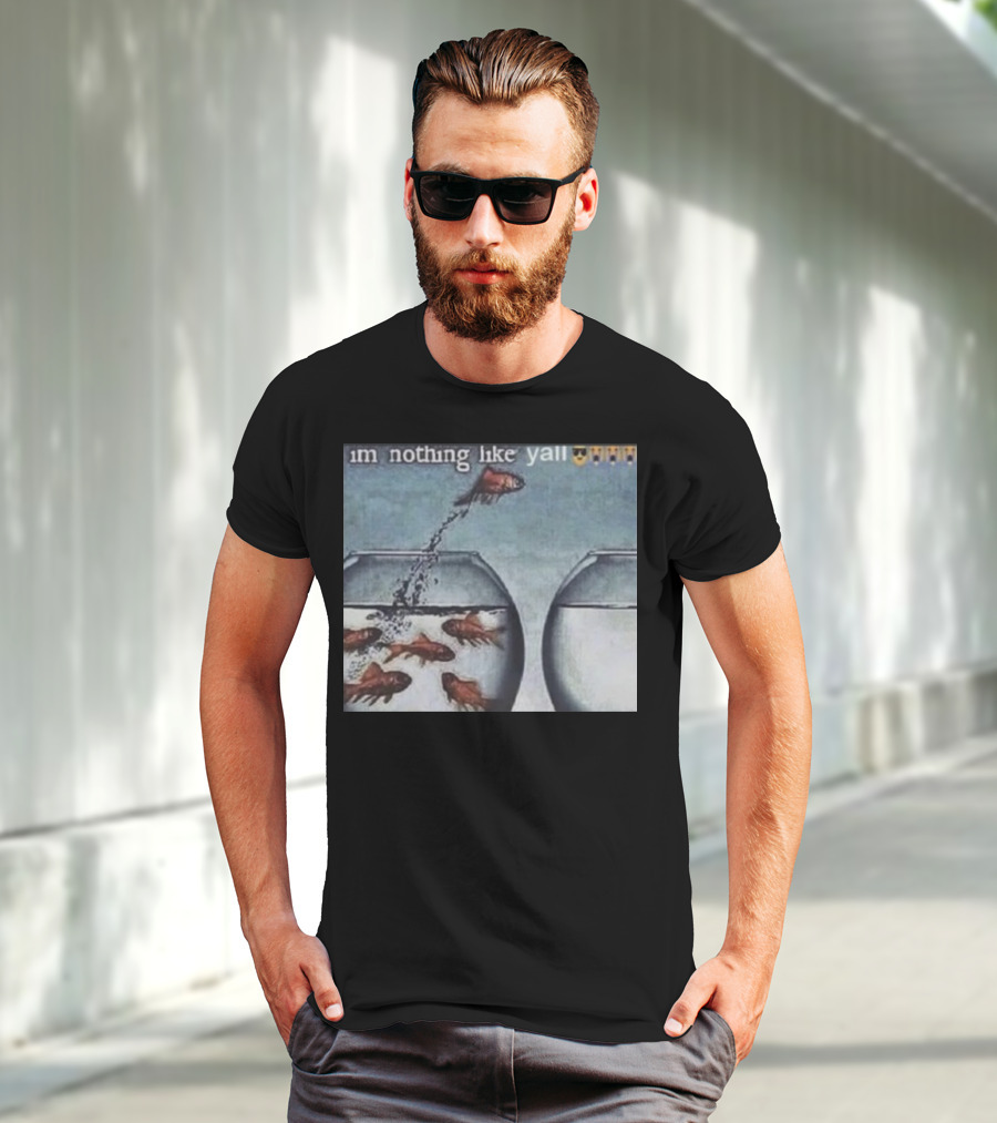 I'm Nothing Like Y'all Fish Jumping Out Of Bowl Emoji T-Shirt