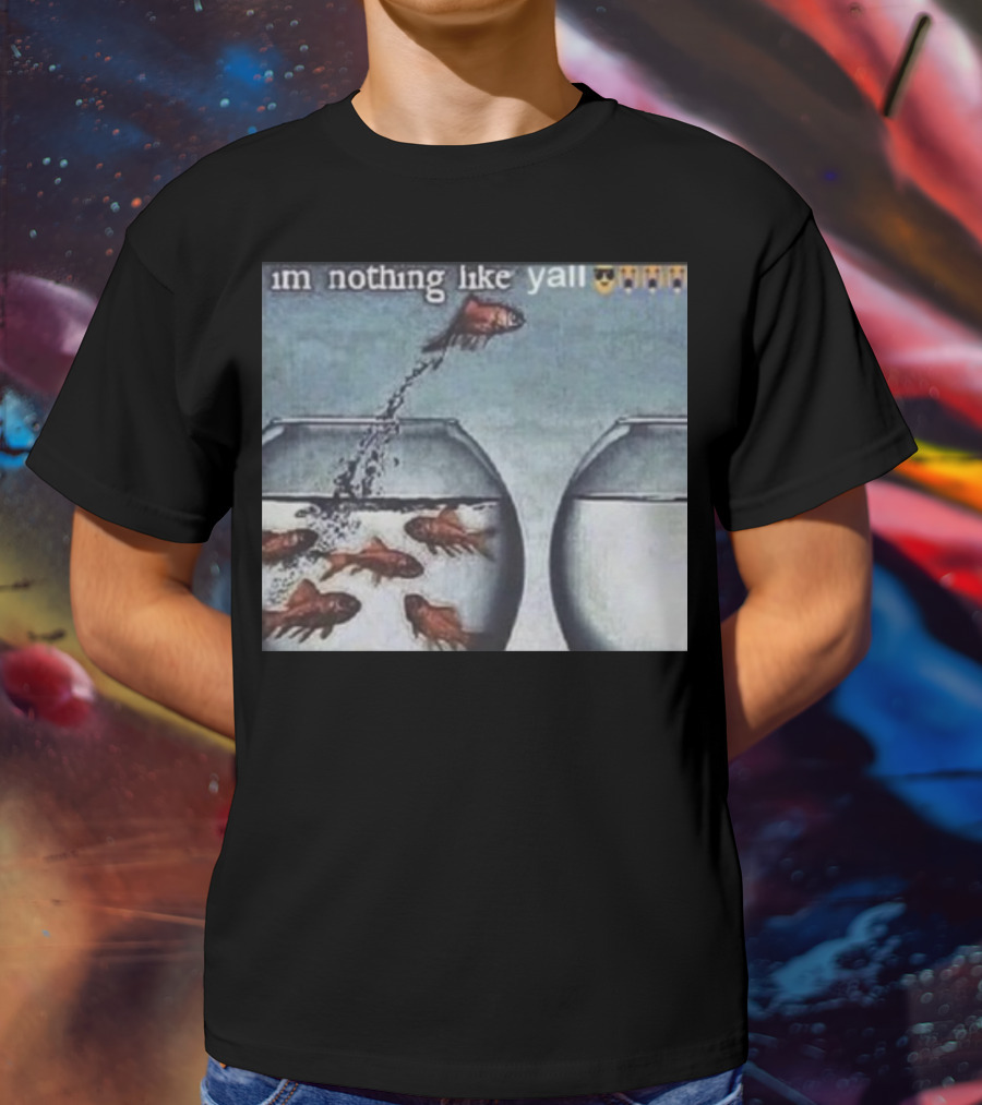 I'm Nothing Like Y'all Fish Jumping Out Of Bowl Emoji T-Shirt