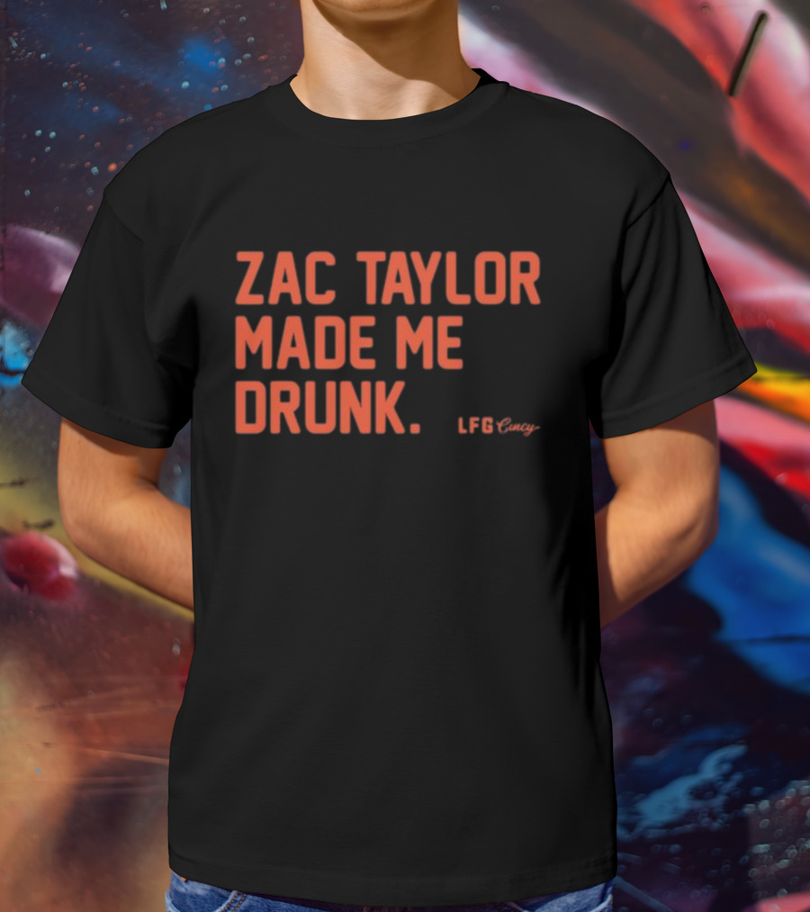 Zac Taylor Made Me Drunk LFG Cincy T-Shirt
