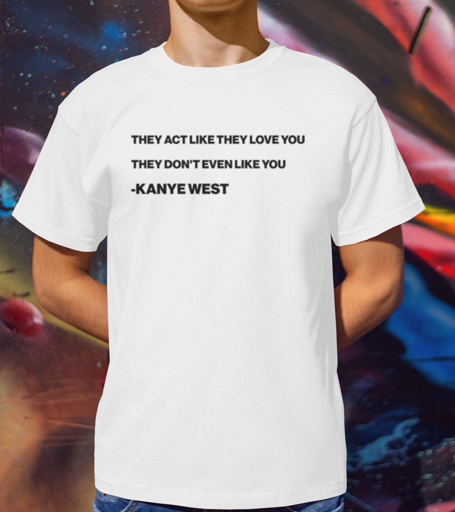 Shtreetwear They Act Like They Love You They Don’t Even Like You Kanye West T-Shirt