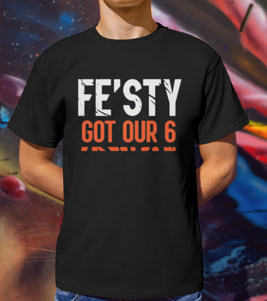 FE'ISTY GOT OUR 6 T-Shirt
