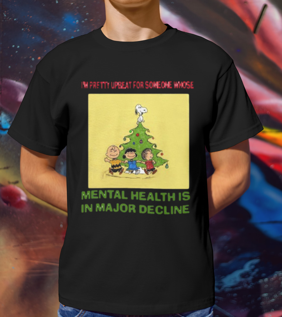 I'm Pretty Upbeat For Someone Whose Mental Health Is In Major Decline Peanuts Christmas Tree Snoopy Charlie Brown And Friends T-Shirt