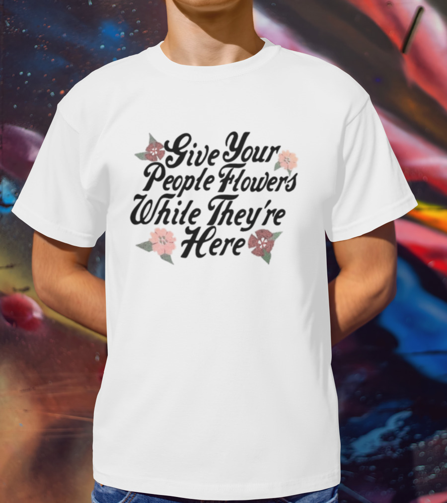 Made Mobb Give Your People Flowers While They're Here Floral Text T-Shirt