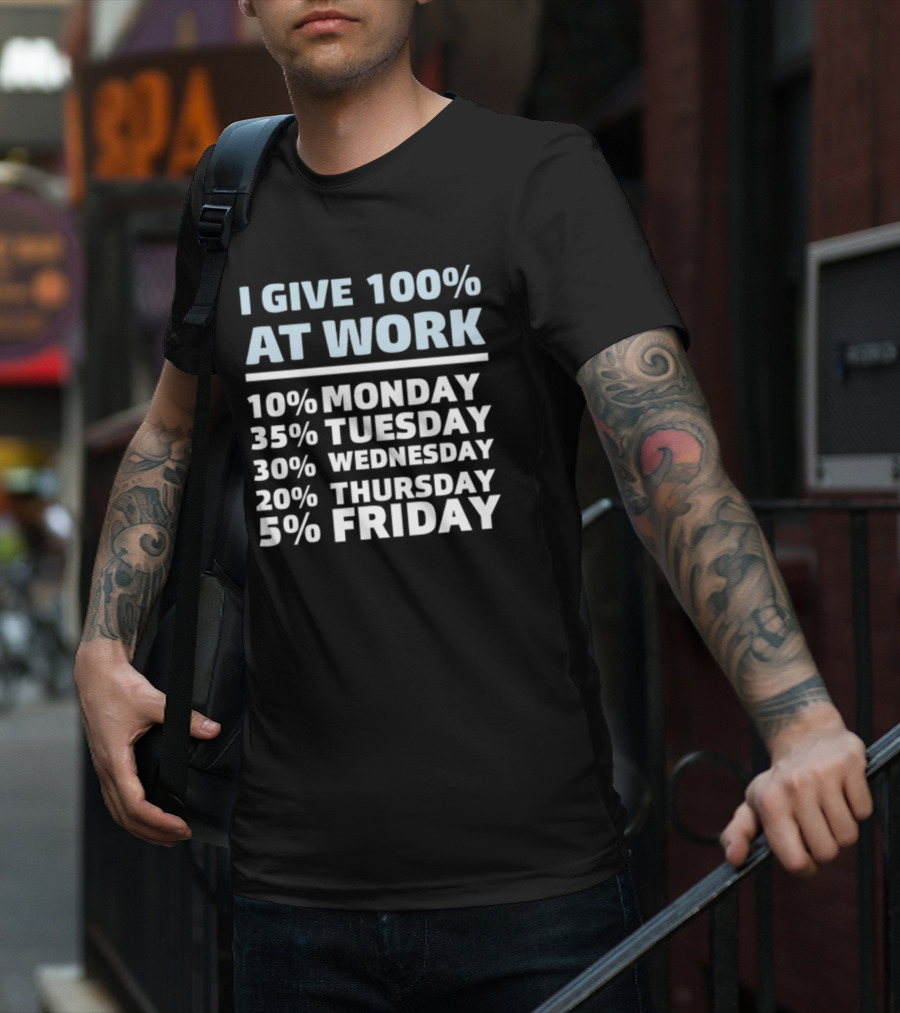 I Give 100% At Work 10% Monday 35% Tuesday 30% Wednesday 20% Thursday 5% Friday Humorous Workweek Breakdown T-Shirt