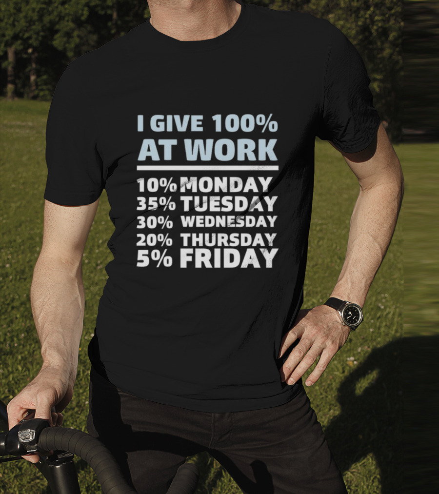 I Give 100% At Work 10% Monday 35% Tuesday 30% Wednesday 20% Thursday 5% Friday Humorous Workweek Breakdown T-Shirt