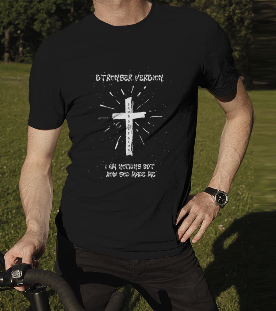 Stronger Version Hang Over Gang Cross I Am Nothing But How God Made Me T-Shirt