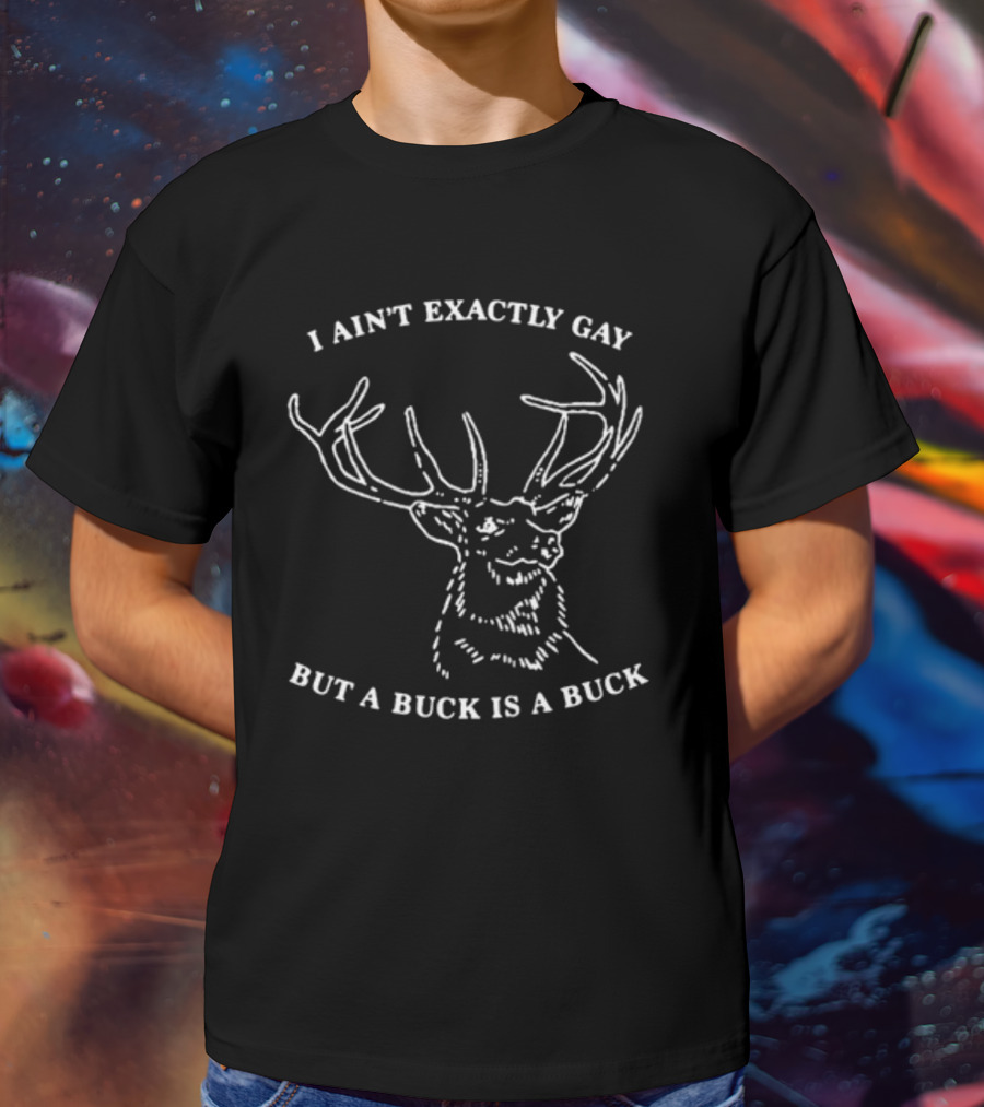 I Ain't Exactly Gay Deer Buck Is A Buck T-Shirt