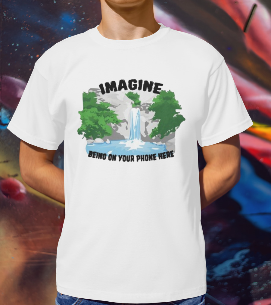 Imagine Being On Your Phone Here Waterfall Nature Scene T-Shirt