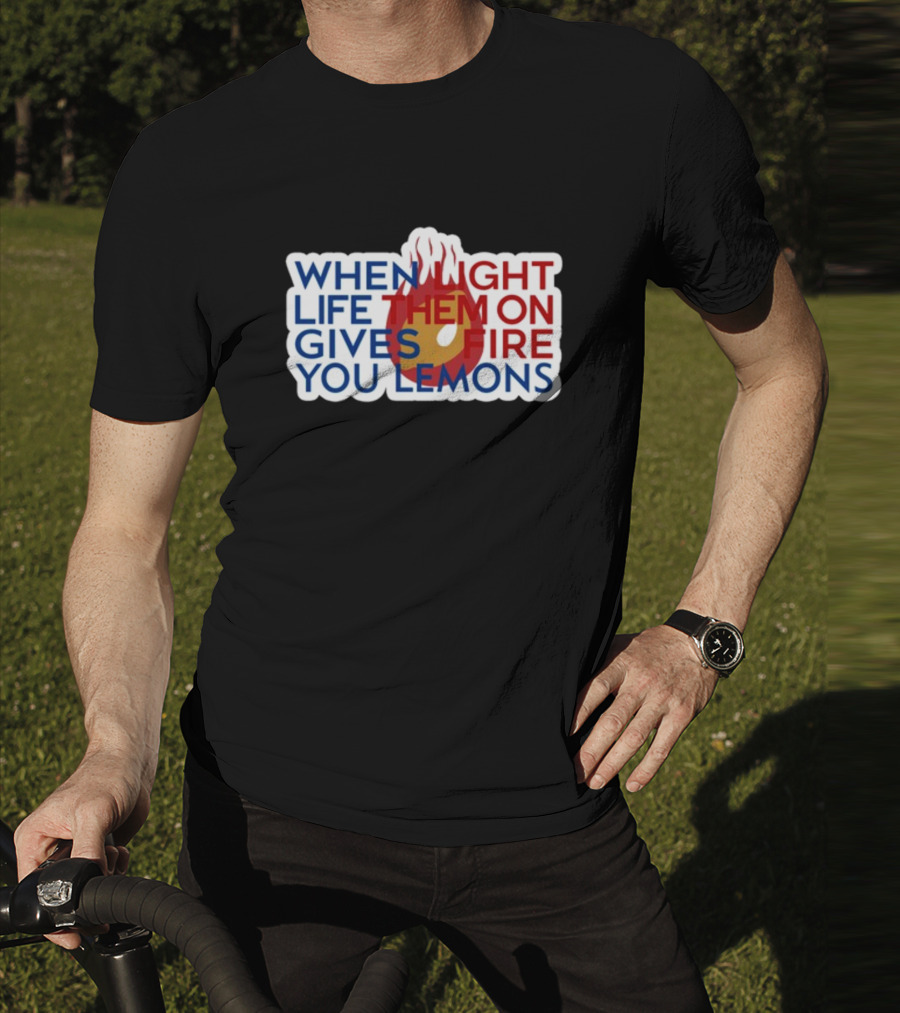WHEN LIGHT LIFE THEM ON FIRE GIVES YOU LEMONS T-Shirt