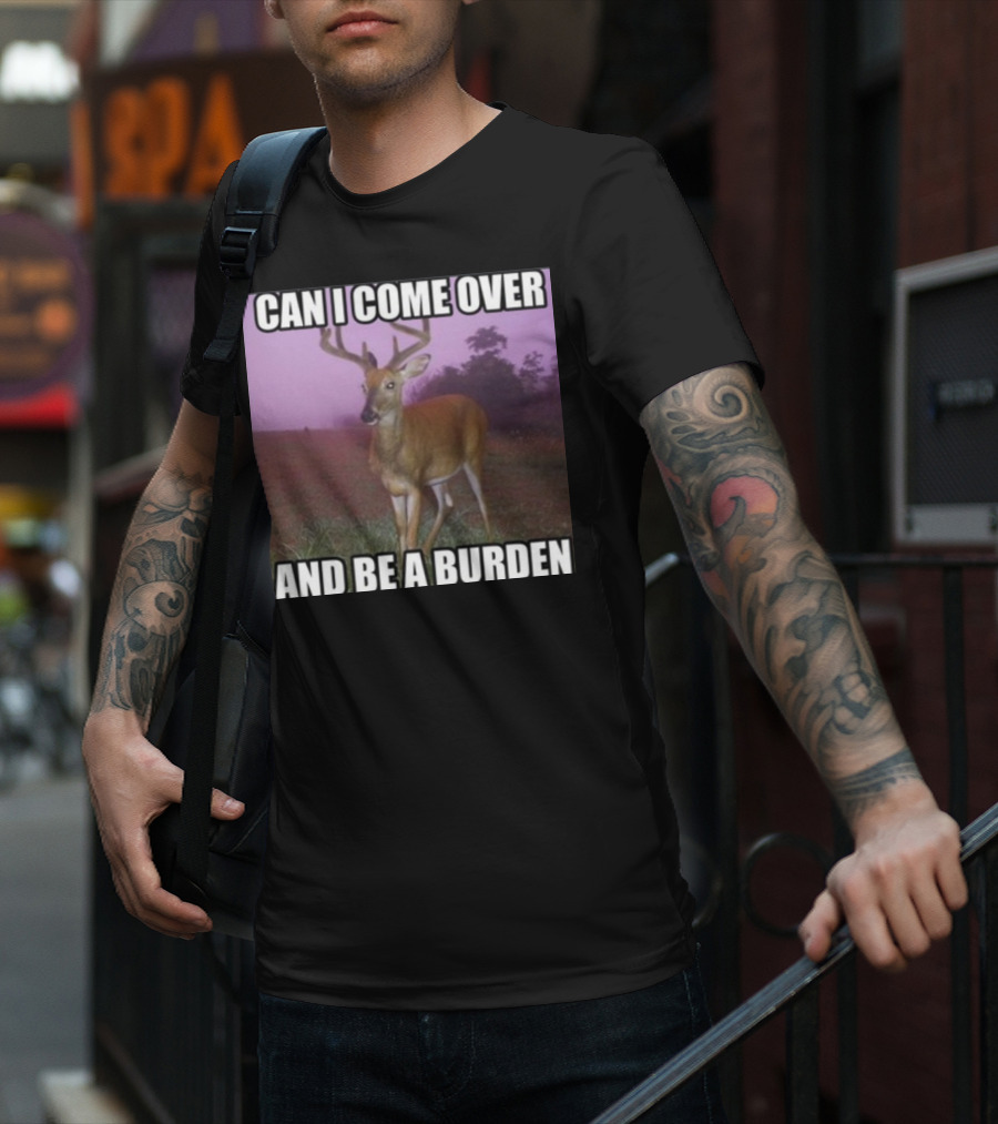 Whotfisjovana Can I Come Over And Be A Burden Funny Deer Meme T-Shirt