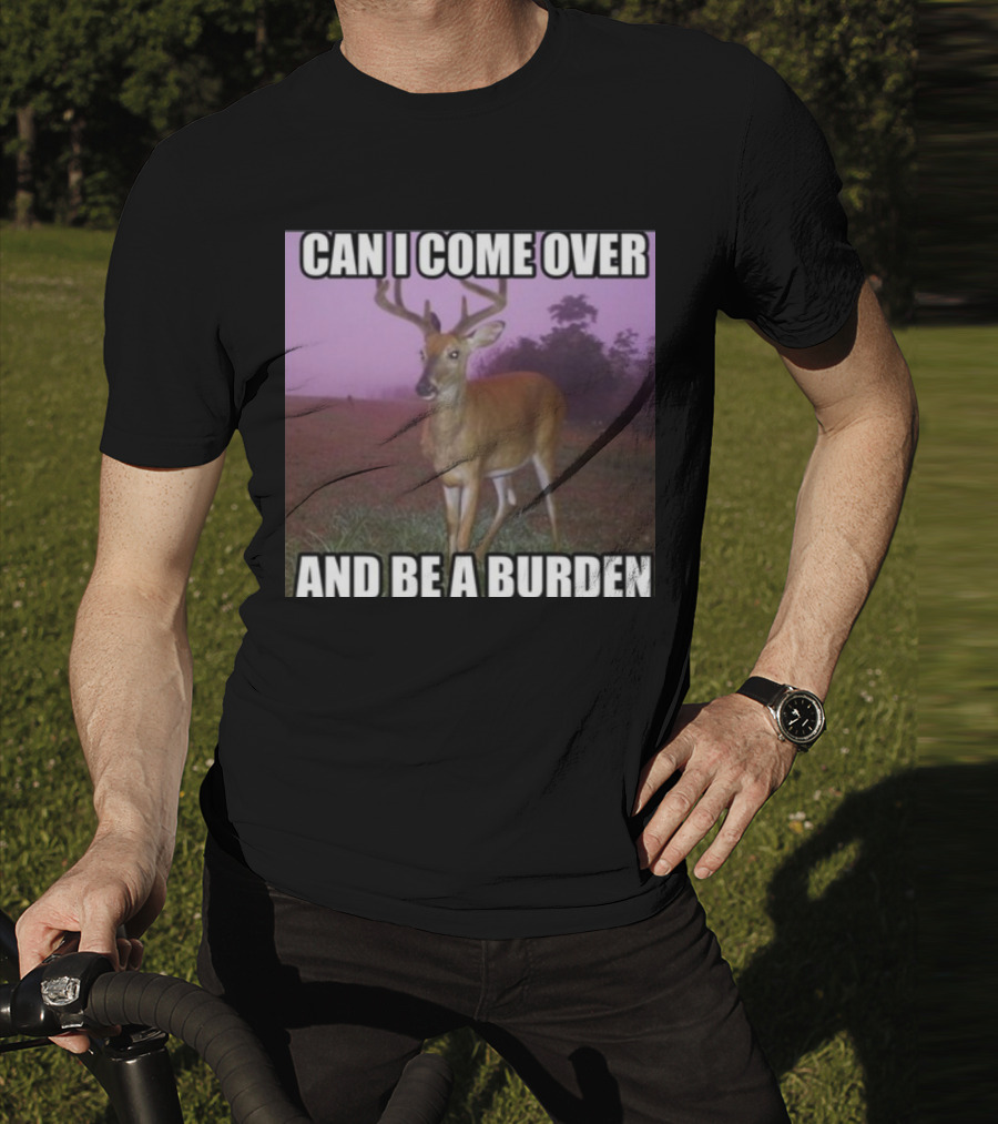 Whotfisjovana Can I Come Over And Be A Burden Funny Deer Meme T-Shirt