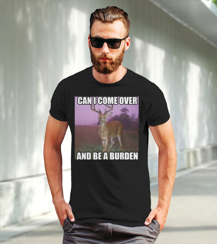Whotfisjovana Can I Come Over And Be A Burden Funny Deer Meme T-Shirt