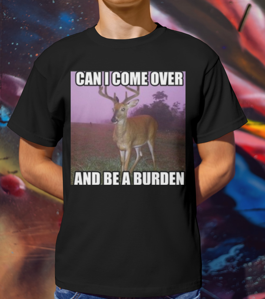 Whotfisjovana Can I Come Over And Be A Burden Funny Deer Meme T-Shirt