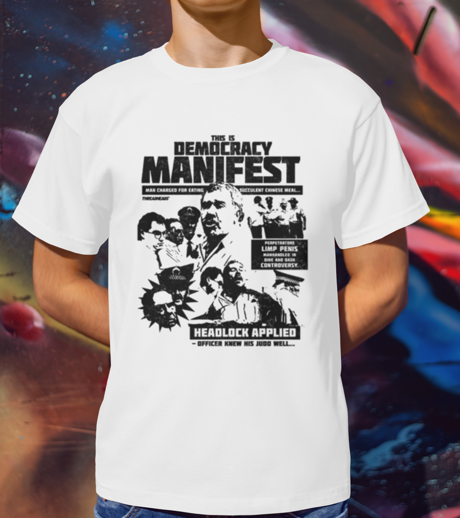 This Is Democracy Manifest Man Charged For Eating Succulent Chinese Meal Headlock Applied Officer Knew His Judo Well T-Shirt