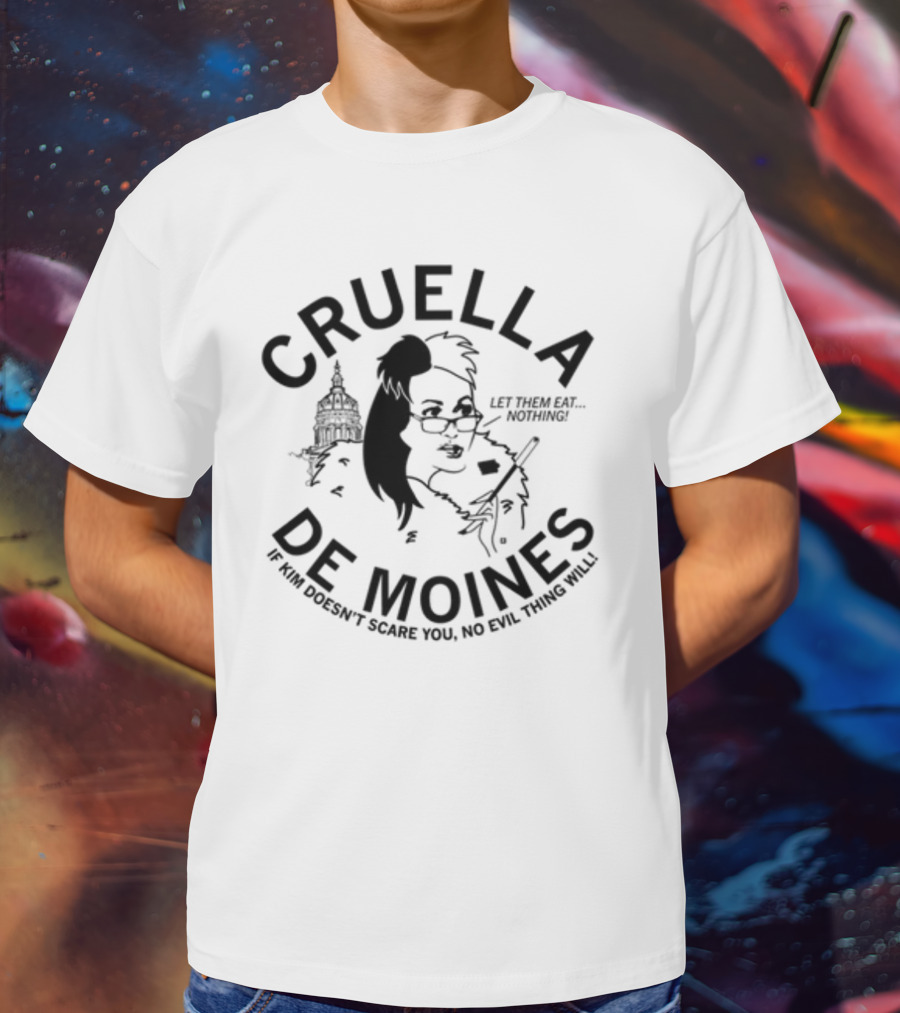 Cruella De Moines Let Them Eat Nothing If Kim Doesn't Scare You No Evil Thing Will T-Shirt