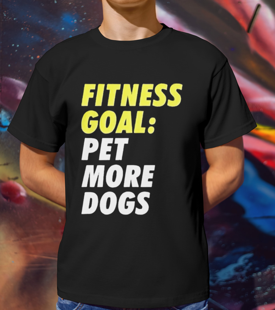 FITNESS GOAL PET MORE DOGS T-Shirt