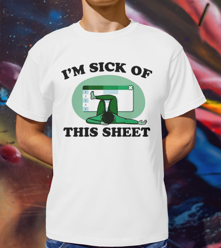 I’m Sick Of This Sheet Spreadsheet Humor T-Shirt