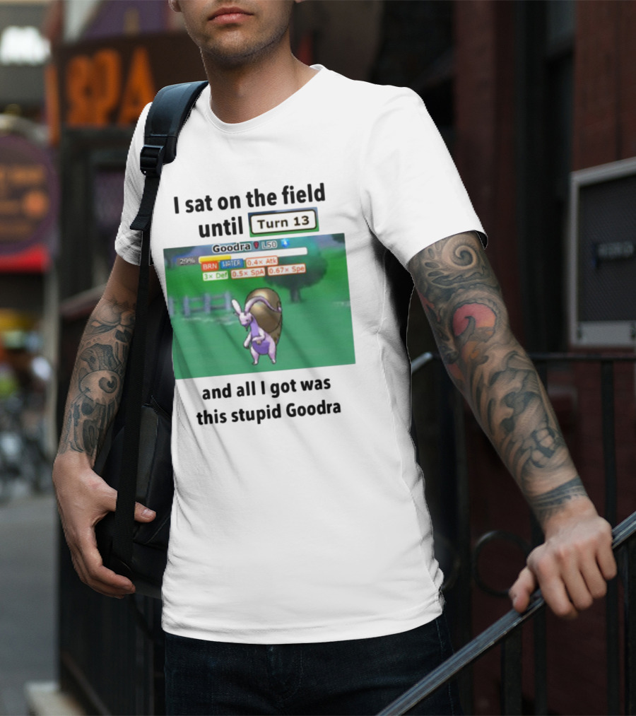 I Sat On The Field Until Turn 13 And All I Got Was This Stupid Goodra Profshroomish T-Shirt