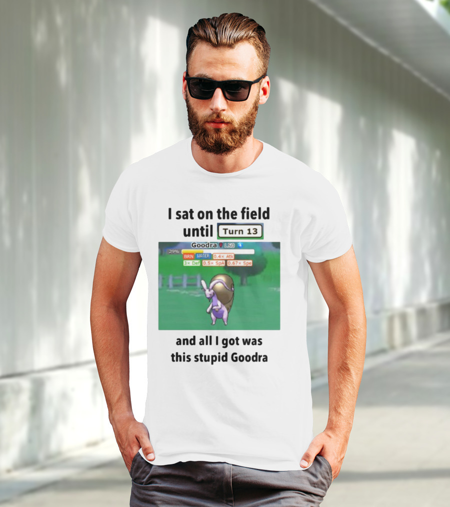 I Sat On The Field Until Turn 13 And All I Got Was This Stupid Goodra Profshroomish T-Shirt