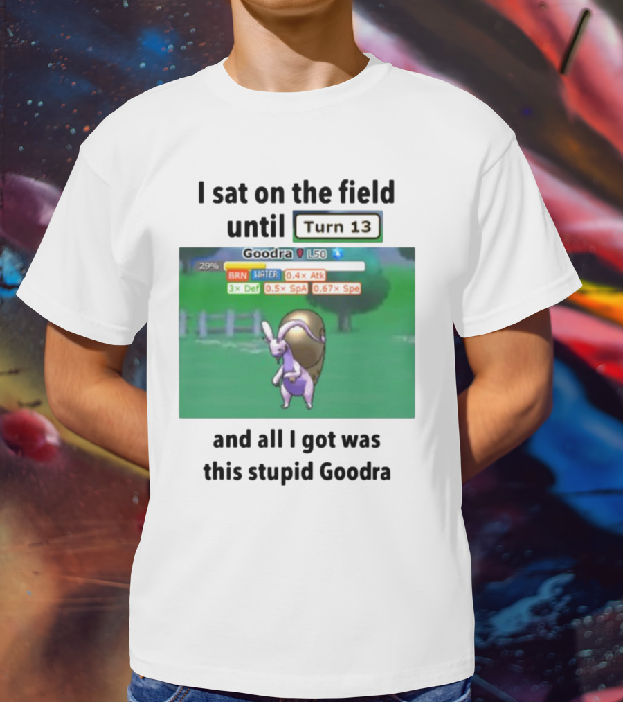 I Sat On The Field Until Turn 13 And All I Got Was This Stupid Goodra Profshroomish T-Shirt