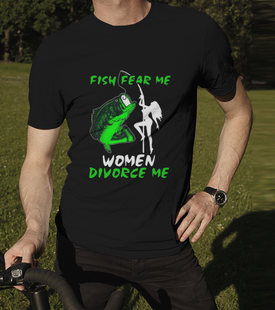 Fish Fear Me Women Divorce Me Fisherman Humor T-Shirt