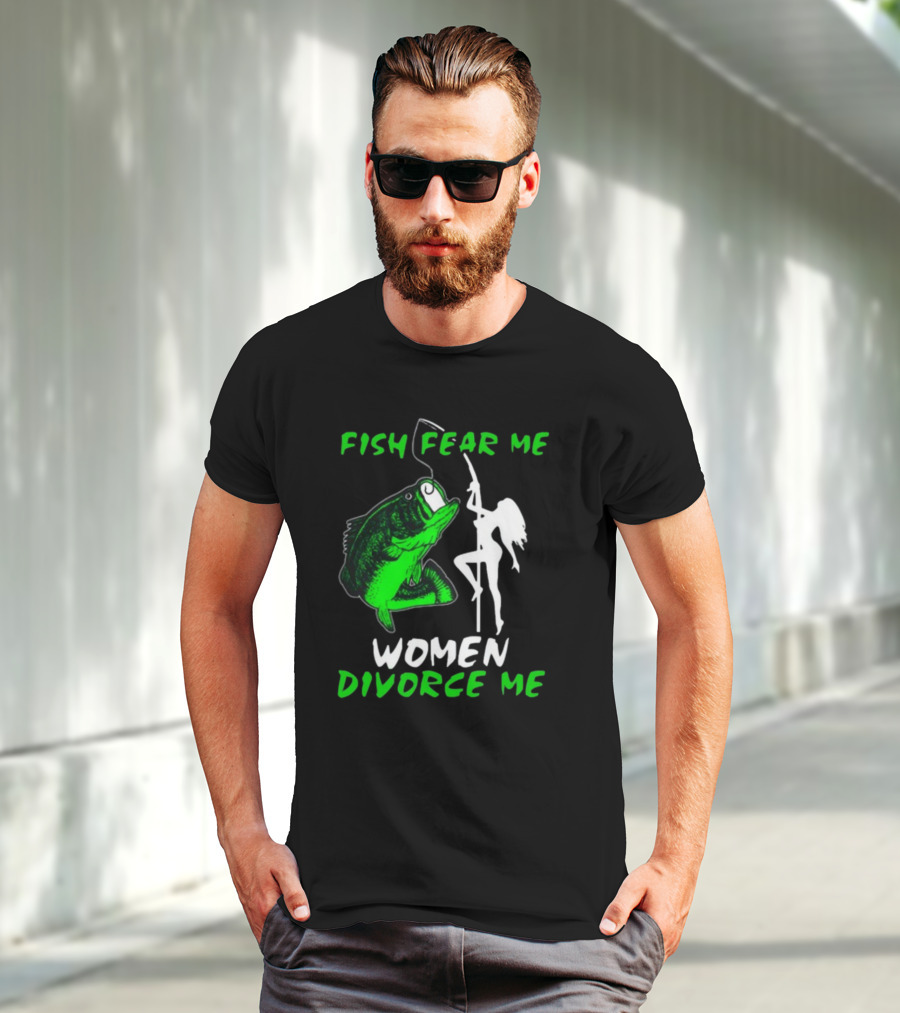 Fish Fear Me Women Divorce Me Fisherman Humor T-Shirt